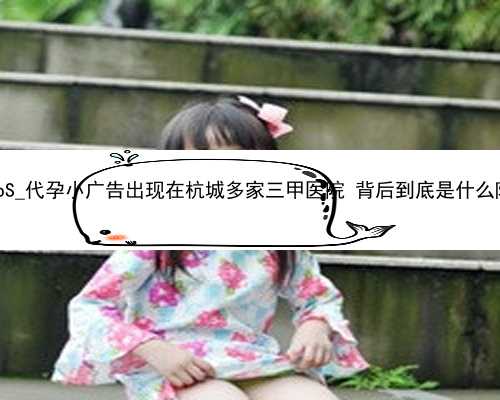 1BebS_代孕小广告出现在杭城多家三甲医院 背后到底是什么陷阱